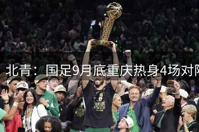 北青：国足9月底重庆热身4场对阵已定