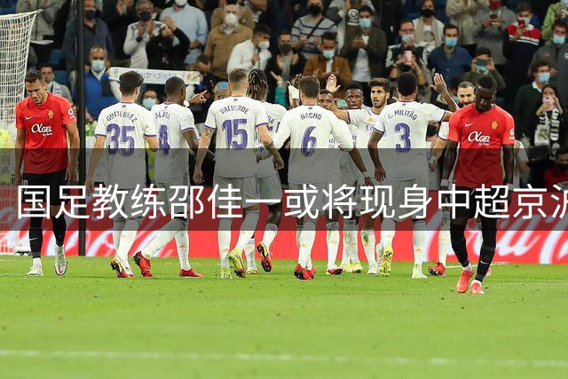 国足教练邵佳一或将现身中超京沪大战现场
