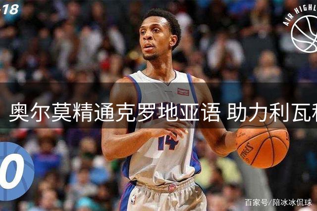 奥尔莫精通克罗地亚语 助力利瓦科维奇适应巴萨