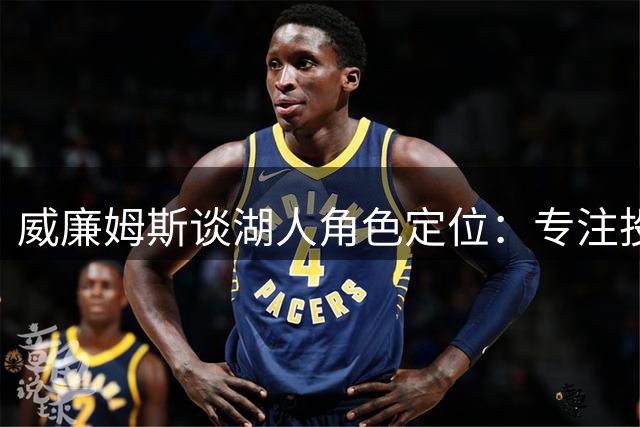 威廉姆斯谈湖人角色定位：专注投篮与快攻