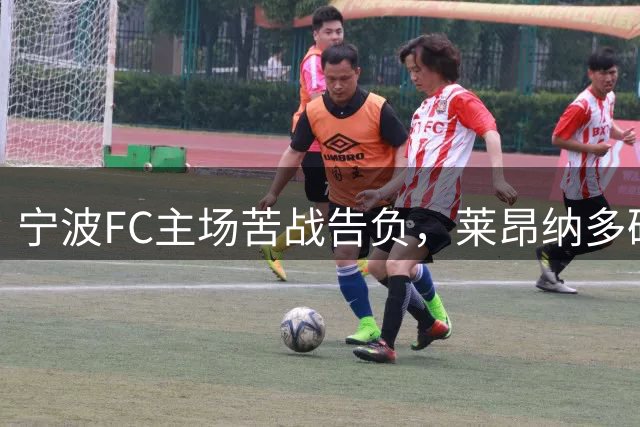 宁波FC主场苦战告负，莱昂纳多破门难挽败局