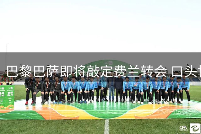 巴黎巴萨即将敲定费兰转会 口头协议金额达5000万欧