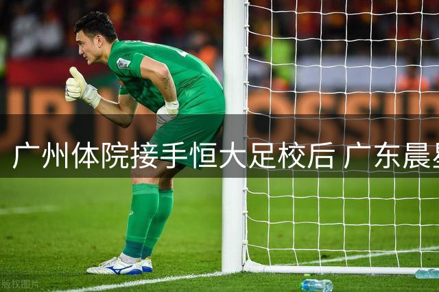 广州体院接手恒大足校后 广东晨星发展待定