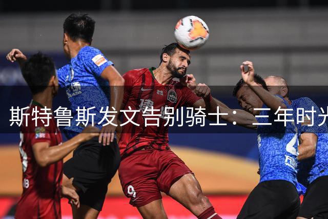 斯特鲁斯发文告别骑士：三年时光无怨无悔，我就在西部