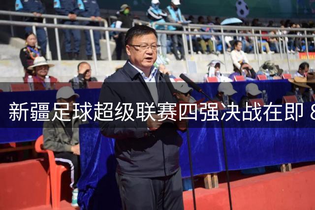 新疆足球超级联赛四强决战在即 8月乌鲁木齐见证王者诞生