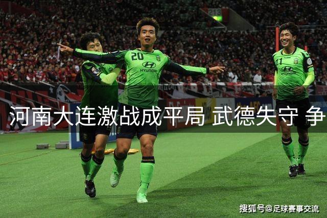 河南大连激战成平局 武德失守 争议频现