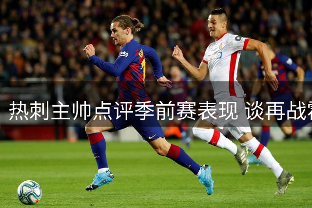 热刺主帅点评季前赛表现 谈再战霍芬海姆安排
