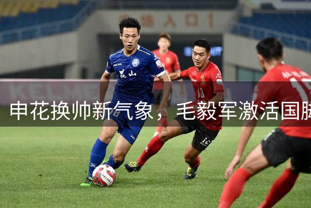 申花换帅新气象，毛毅军激活国脚，门将位置恐生变