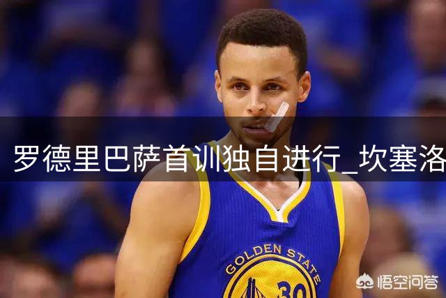 罗德里巴萨首训独自进行 坎塞洛已参与全队合练