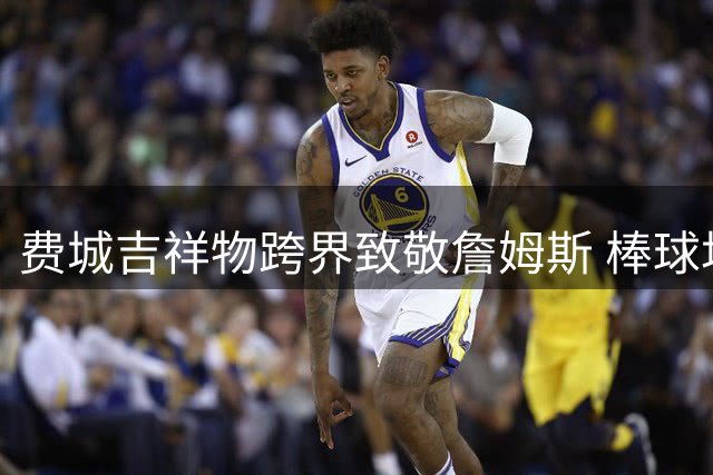 费城吉祥物跨界致敬詹姆斯 棒球场重现NBA经典名场面