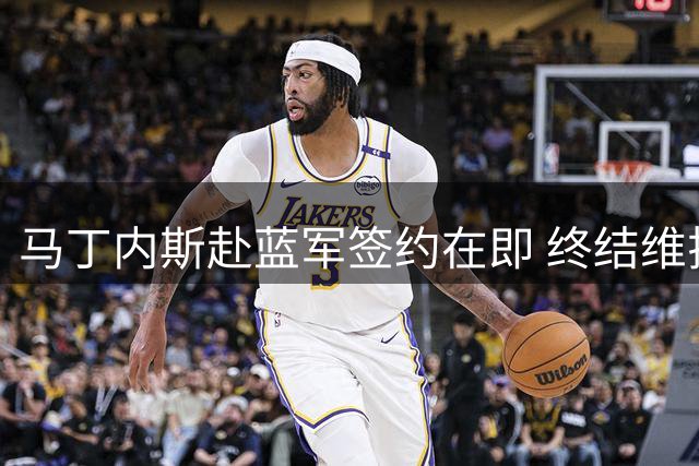马丁内斯赴蓝军签约在即 终结维拉离队风波