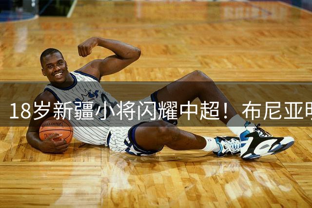 18岁新疆小将闪耀中超！布尼亚明5场造5球引国足关注